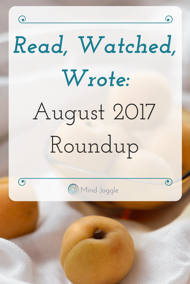 Read, Watched, Wrote: August 2017 Roundup