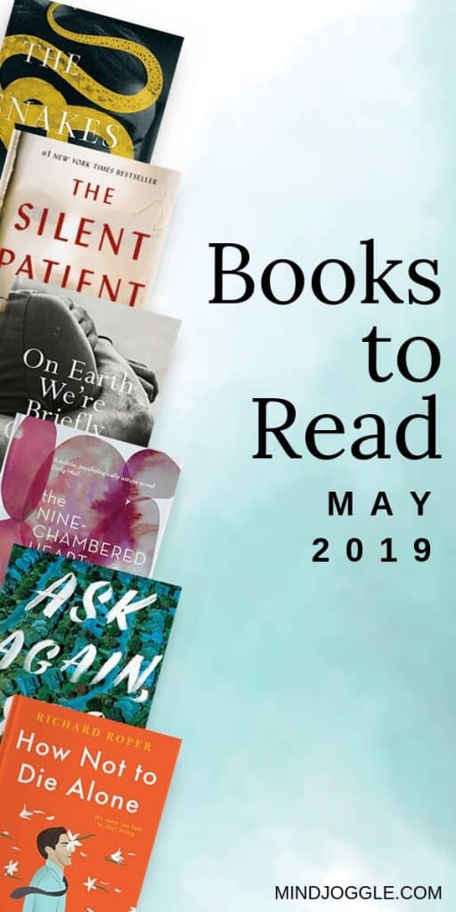 Books to read in May 2019 include The Snakes, The Silent Patient, On Earth We're Briefly Gorgeous, The Nine-Chambered Heart, Ask Again Yes, and How Not to Die Alone.