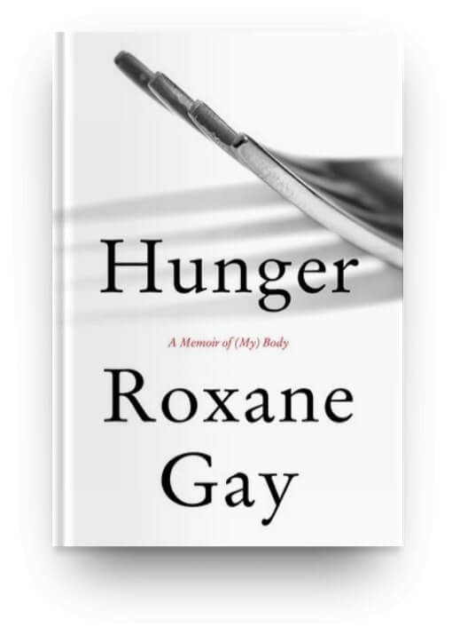 Hunger: A Memoir of My Body by Roxane Gay, a memoir of personal struggle